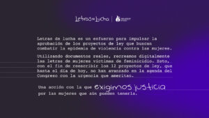 Letras de Lucha busca sensibilizar, humanizar y presionar. Estos 12 proyectos de ley conforman una agenda de seguridad para las mujeres, construida por varias Diputadas y Diputados, y hoy se presentan escritos con las letras de cada una de las víctimas.